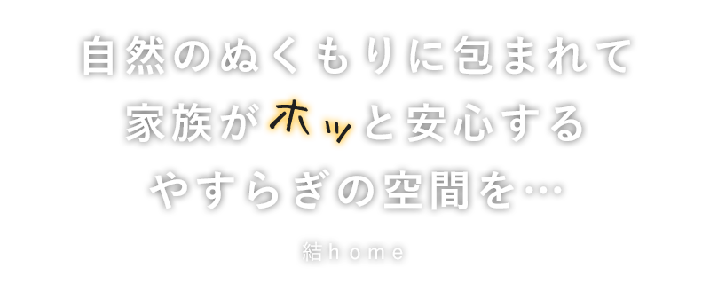 一つひとつに想いをこめた「こだわりの家づくり」結home（ユイホーム）